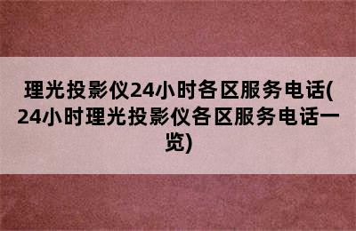 理光投影仪24小时各区服务电话(24小时理光投影仪各区服务电话一览)