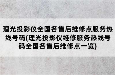 理光投影仪全国各售后维修点服务热线号码(理光投影仪维修服务热线号码全国各售后维修点一览)