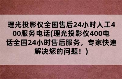 理光投影仪全国售后24小时人工400服务电话(理光投影仪400电话全国24小时售后服务，专家快速解决您的问题！)