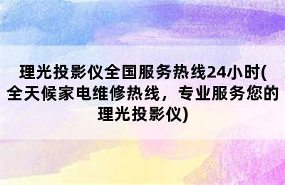 理光投影仪全国服务热线24小时(全天候家电维修热线，专业服务您的理光投影仪)