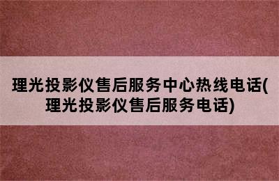 理光投影仪售后服务中心热线电话(理光投影仪售后服务电话)