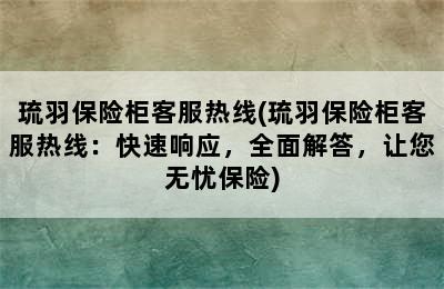 琉羽保险柜客服热线(琉羽保险柜客服热线：快速响应，全面解答，让您无忧保险)