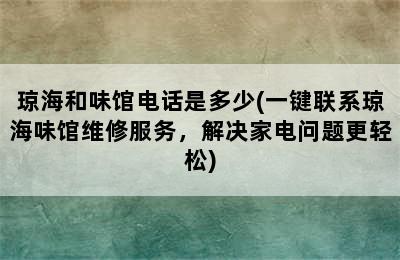 琼海和味馆电话是多少(一键联系琼海味馆维修服务，解决家电问题更轻松)