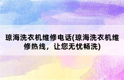 琼海洗衣机维修电话(琼海洗衣机维修热线，让您无忧畅洗)