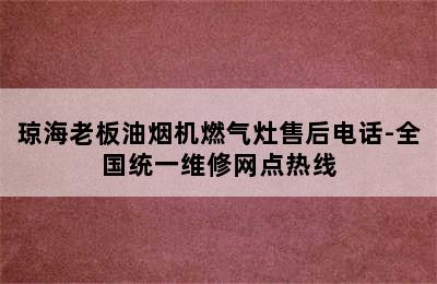 琼海老板油烟机燃气灶售后电话-全国统一维修网点热线