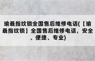 瑜聶指纹锁全国售后维修电话(【瑜聶指纹锁】全国售后维修电话，安全、便捷、专业)