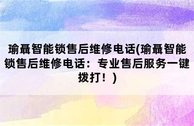 瑜聶智能锁售后维修电话(瑜聶智能锁售后维修电话：专业售后服务一键拨打！)