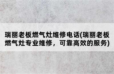 瑞丽老板燃气灶维修电话(瑞丽老板燃气灶专业维修，可靠高效的服务)