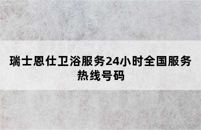 瑞士恩仕卫浴服务24小时全国服务热线号码