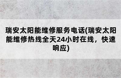 瑞安太阳能维修服务电话(瑞安太阳能维修热线全天24小时在线，快速响应)