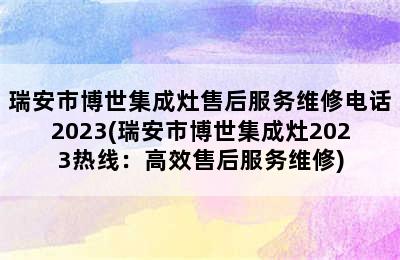 瑞安市博世集成灶售后服务维修电话2023(瑞安市博世集成灶2023热线：高效售后服务维修)