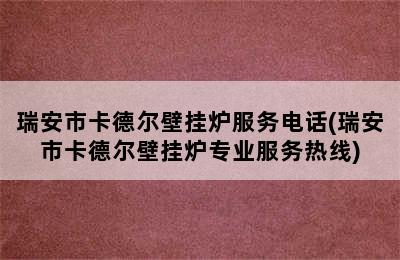 瑞安市卡德尔壁挂炉服务电话(瑞安市卡德尔壁挂炉专业服务热线)