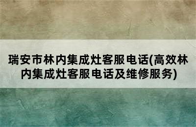 瑞安市林内集成灶客服电话(高效林内集成灶客服电话及维修服务)