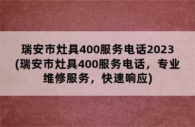 瑞安市灶具400服务电话2023(瑞安市灶具400服务电话，专业维修服务，快速响应)