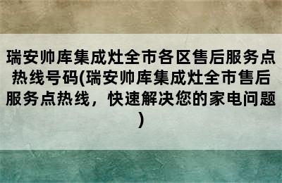 瑞安帅库集成灶全市各区售后服务点热线号码(瑞安帅库集成灶全市售后服务点热线，快速解决您的家电问题)