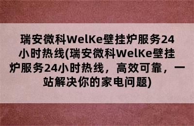 瑞安微科WelKe壁挂炉服务24小时热线(瑞安微科WelKe壁挂炉服务24小时热线，高效可靠，一站解决你的家电问题)