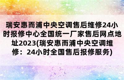 瑞安惠而浦中央空调售后维修24小时报修中心全国统一厂家售后网点地址2023(瑞安惠而浦中央空调维修：24小时全国售后报修服务)