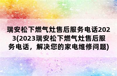 瑞安松下燃气灶售后服务电话2023(2023瑞安松下燃气灶售后服务电话，解决您的家电维修问题)