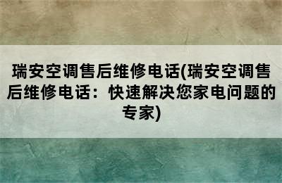 瑞安空调售后维修电话(瑞安空调售后维修电话：快速解决您家电问题的专家)