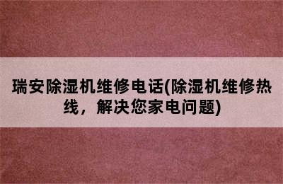 瑞安除湿机维修电话(除湿机维修热线，解决您家电问题)