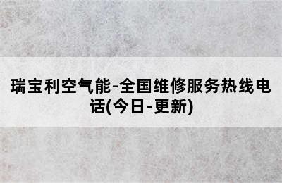 瑞宝利空气能-全国维修服务热线电话(今日-更新)