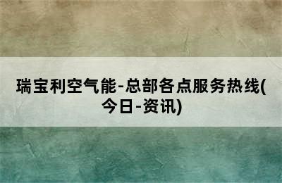 瑞宝利空气能-总部各点服务热线(今日-资讯)