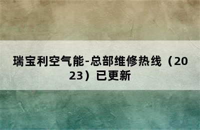 瑞宝利空气能-总部维修热线（2023）已更新