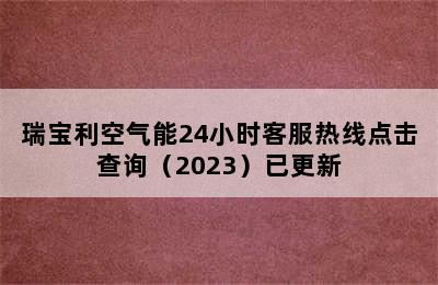 瑞宝利空气能24小时客服热线点击查询（2023）已更新