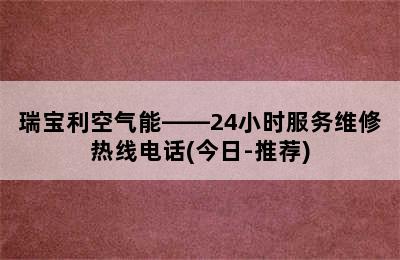 瑞宝利空气能——24小时服务维修热线电话(今日-推荐)