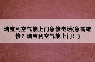 瑞宝利空气能上门急修电话(急需维修？瑞宝利空气能上门！)