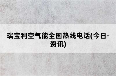 瑞宝利空气能全国热线电话(今日-资讯)