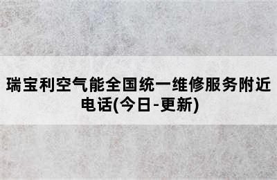 瑞宝利空气能全国统一维修服务附近电话(今日-更新)