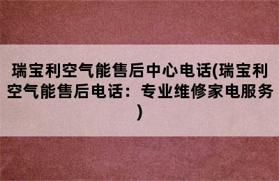 瑞宝利空气能售后中心电话(瑞宝利空气能售后电话：专业维修家电服务)