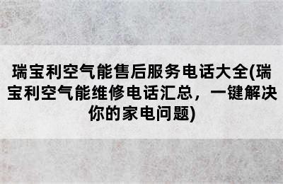 瑞宝利空气能售后服务电话大全(瑞宝利空气能维修电话汇总，一键解决你的家电问题)