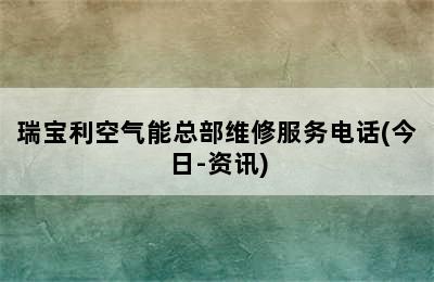 瑞宝利空气能总部维修服务电话(今日-资讯)