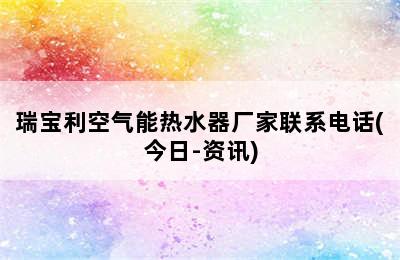 瑞宝利空气能热水器厂家联系电话(今日-资讯)