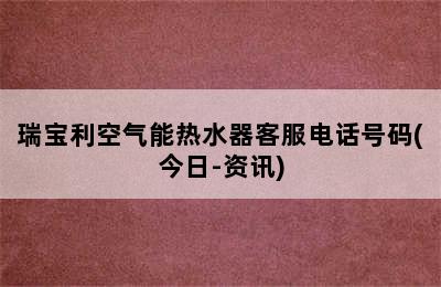 瑞宝利空气能热水器客服电话号码(今日-资讯)