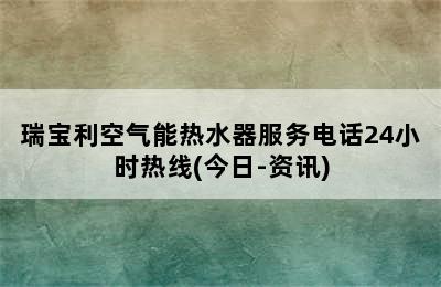 瑞宝利空气能热水器服务电话24小时热线(今日-资讯)