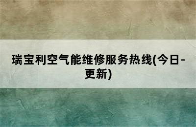 瑞宝利空气能维修服务热线(今日-更新)