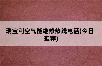 瑞宝利空气能维修热线电话(今日-推荐)