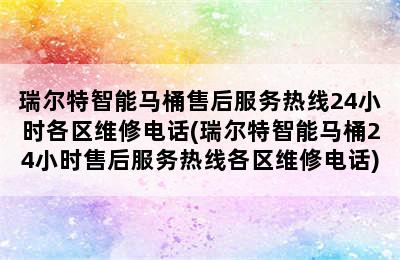 瑞尔特智能马桶售后服务热线24小时各区维修电话(瑞尔特智能马桶24小时售后服务热线各区维修电话)