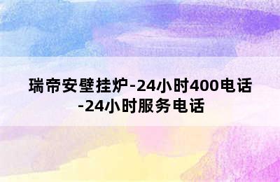 瑞帝安壁挂炉-24小时400电话-24小时服务电话