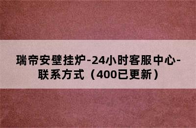 瑞帝安壁挂炉-24小时客服中心-联系方式（400已更新）