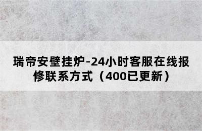 瑞帝安壁挂炉-24小时客服在线报修联系方式（400已更新）