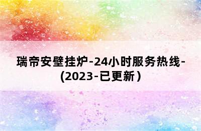 瑞帝安壁挂炉-24小时服务热线-(2023-已更新）