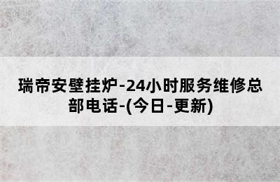 瑞帝安壁挂炉-24小时服务维修总部电话-(今日-更新)