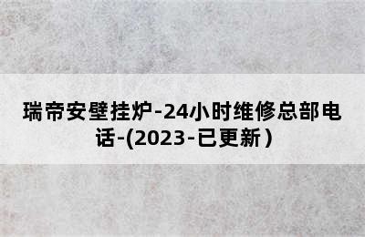 瑞帝安壁挂炉-24小时维修总部电话-(2023-已更新）