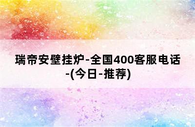 瑞帝安壁挂炉-全国400客服电话-(今日-推荐)