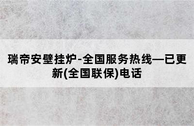 瑞帝安壁挂炉-全国服务热线—已更新(全国联保)电话