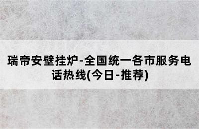 瑞帝安壁挂炉-全国统一各市服务电话热线(今日-推荐)